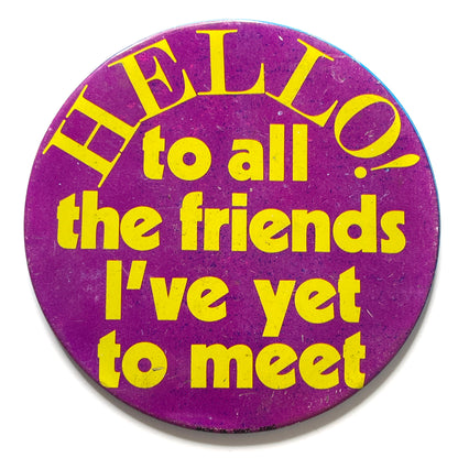 Hello! To All The Friends I've Yet To Meet 70s Vintage Pinback Button XL 3.25"